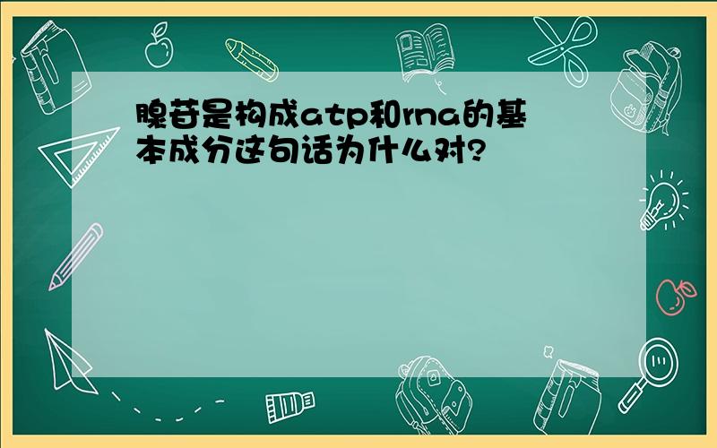 腺苷是构成atp和rna的基本成分这句话为什么对?