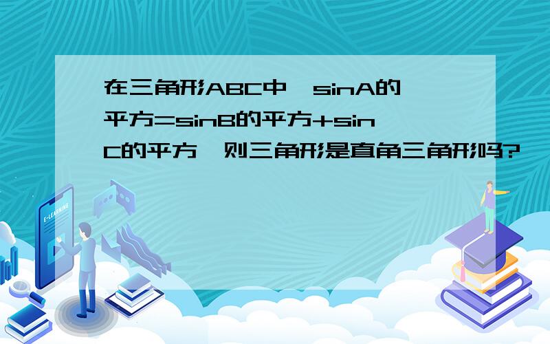 在三角形ABC中,sinA的平方=sinB的平方+sinC的平方,则三角形是直角三角形吗?