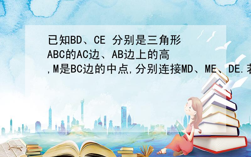 已知BD、CE 分别是三角形ABC的AC边、AB边上的高,M是BC边的中点,分别连接MD、ME、DE.若角BAC=135度,试判断三角形DEM的形状