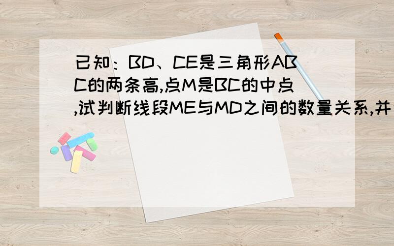 已知：BD、CE是三角形ABC的两条高,点M是BC的中点,试判断线段ME与MD之间的数量关系,并说明理由