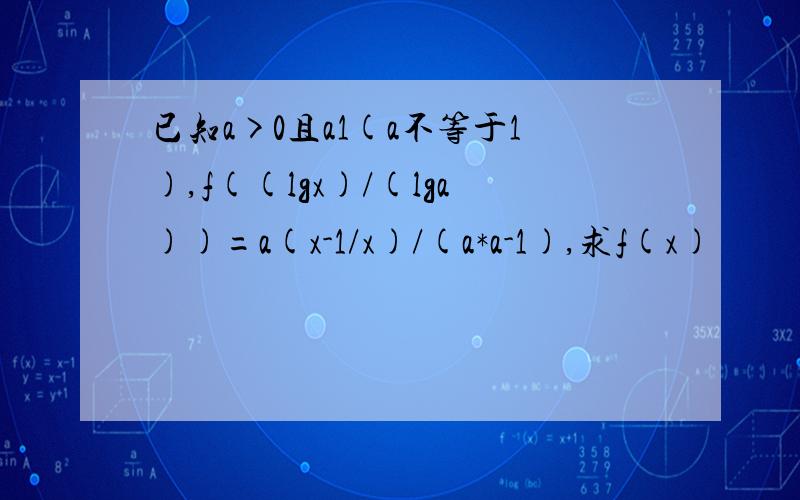 已知a>0且a1(a不等于1),f((lgx)/(lga))=a(x-1/x)/(a*a-1),求f(x)