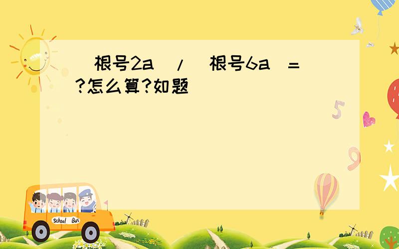 (根号2a)/(根号6a)=?怎么算?如题