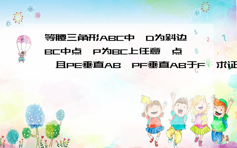 等腰三角形ABC中,D为斜边BC中点,P为BC上任意一点,且PE垂直AB,PF垂直AB于F,求证：DE等于DF