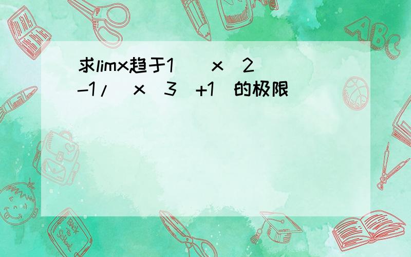 求limx趋于1[（x^2）-1/(x^3)+1]的极限