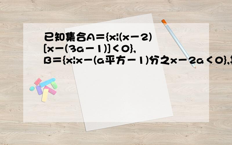 已知集合A＝{x|(x－2)[x－(3a－1)]＜0},B＝{x|x－(a平方－1)分之x－2a＜0},其中a不等于1.当a＝2,求A交B