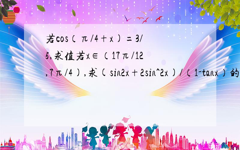 若cos（π/4+x)=3/5,求值若x∈（17π/12,7π/4),求(sin2x+2sin^2x)/（1-tanx）的值