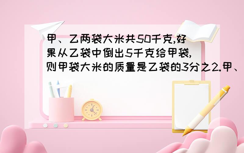 甲、乙两袋大米共50千克,好果从乙袋中倒出5千克给甲袋,则甲袋大米的质量是乙袋的3分之2.甲、乙两袋大米原来各有多少千克?（用方程）