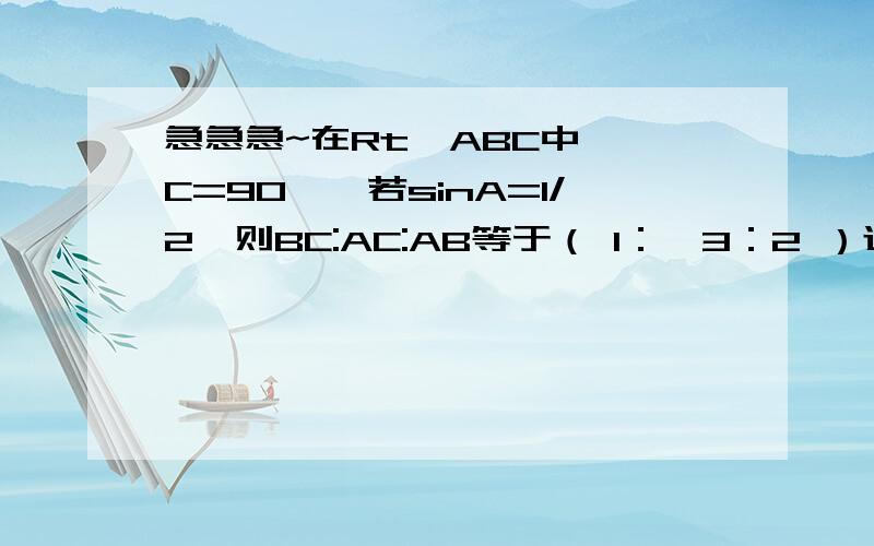 急急急~在Rt△ABC中,∠C=90°,若sinA=1/2,则BC:AC:AB等于（ 1：√3：2 ）过程