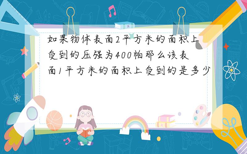 如果物体表面2平方米的面积上受到的压强为400帕那么该表面1平方米的面积上受到的是多少