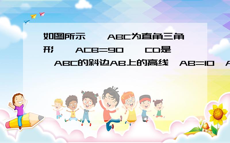 如图所示,△ABC为直角三角形,∠ACB=90°,CD是△ABC的斜边AB上的高线,AB=10,AC=6,BC=8.（1）S△abc（2）求CD的长