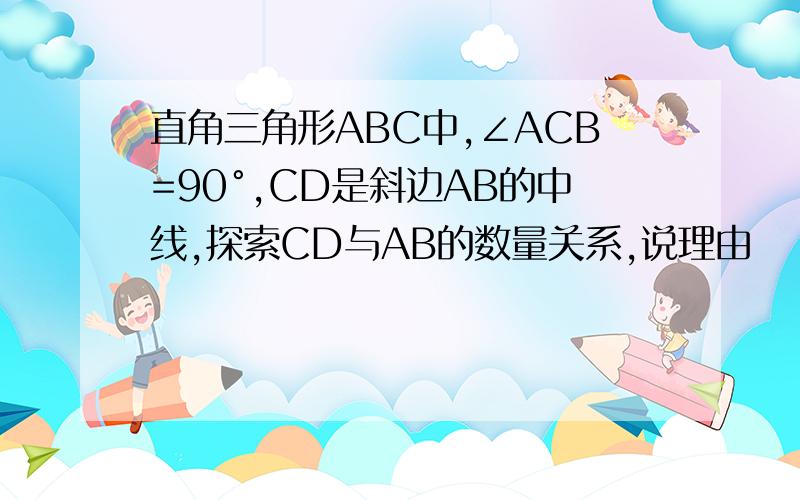 直角三角形ABC中,∠ACB=90°,CD是斜边AB的中线,探索CD与AB的数量关系,说理由