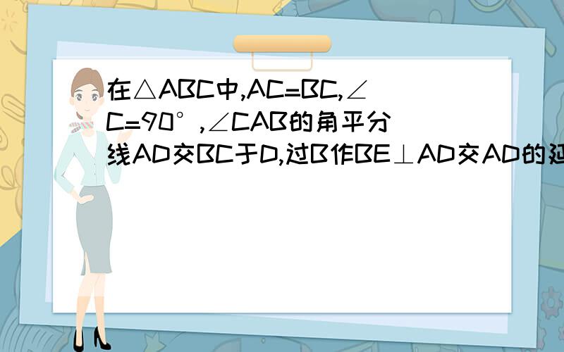 在△ABC中,AC=BC,∠C=90°,∠CAB的角平分线AD交BC于D,过B作BE⊥AD交AD的延长线于E求证：BE=二分之一AD