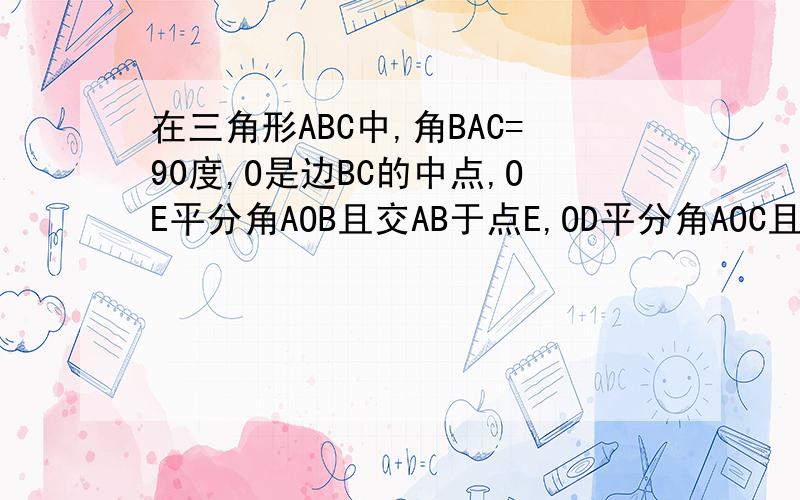 在三角形ABC中,角BAC=90度,O是边BC的中点,OE平分角AOB且交AB于点E,OD平分角AOC且交AC于点D.证ADOE矩在三角形ABC中,角BAC=90度,O是边BC的中点,OE平分角AOB且交AB于点E,OD平分角AOC且交AC于点D.证明ADOE是矩