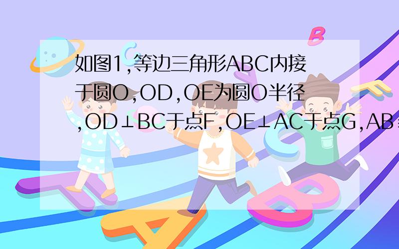 如图1,等边三角形ABC内接于圆O,OD,OE为圆O半径,OD⊥BC于点F,OE⊥AC于点G,AB≡2﹙1﹚求∠DOE的大小；﹙2﹚求图1中阴影部分面积﹙3﹚求图1中的∠DOE绕点O旋转如图2所示,求旋转之后的阴影部分面积