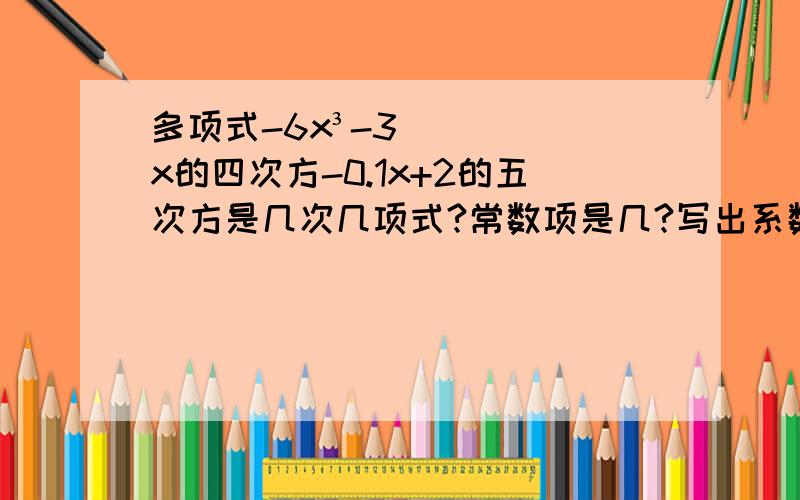 多项式-6x³-3x的四次方-0.1x+2的五次方是几次几项式?常数项是几?写出系数最小的项