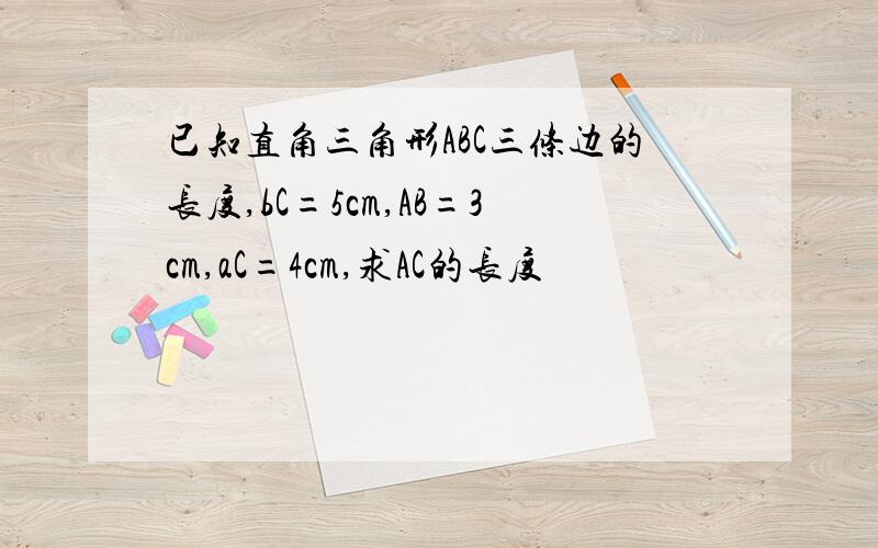 已知直角三角形ABC三条边的长度,bC=5cm,AB=3cm,aC=4cm,求AC的长度