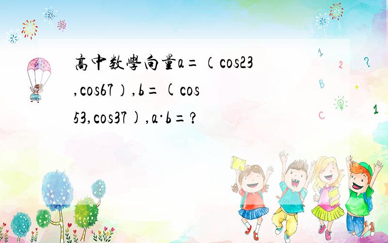 高中数学向量a=（cos23,cos67）,b=(cos53,cos37),a·b=?