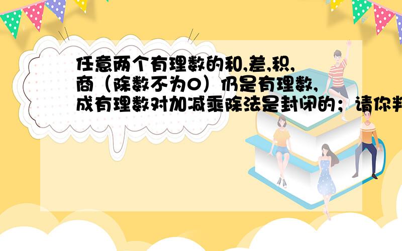 任意两个有理数的和,差,积,商（除数不为0）仍是有理数,成有理数对加减乘除法是封闭的；请你判断无理数对四则运算是否有封闭性.