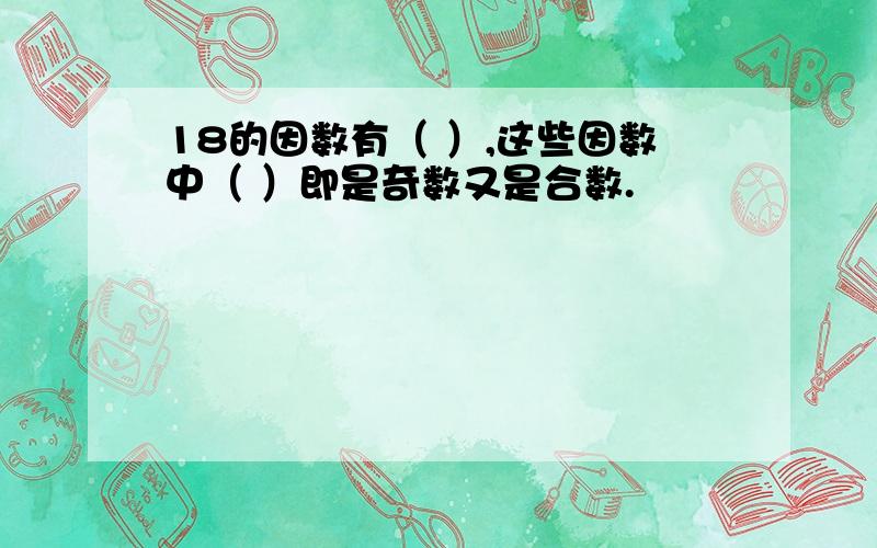 18的因数有（ ）,这些因数中（ ）即是奇数又是合数.