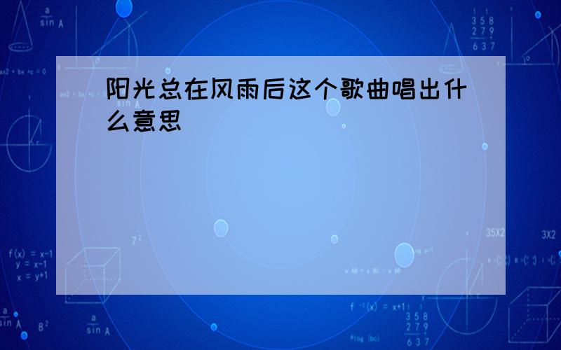 阳光总在风雨后这个歌曲唱出什么意思