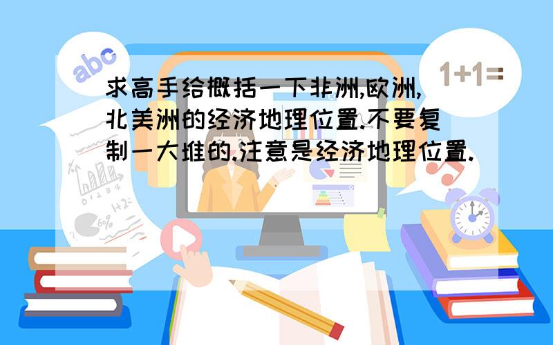 求高手给概括一下非洲,欧洲,北美洲的经济地理位置.不要复制一大堆的.注意是经济地理位置.