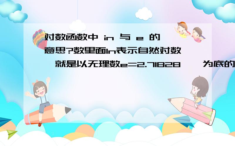 对数函数中 in 与 e 的意思?数里面ln表示自然对数,就是以无理数e=2.71828……为底的对数．．不懂In e分之1 的值是 什么?－1求．．「详解」 ．．谢谢．．．