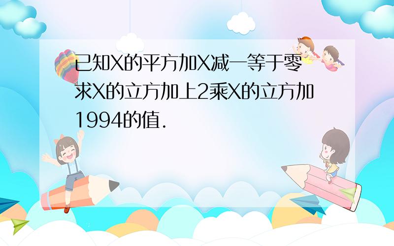 已知X的平方加X减一等于零 求X的立方加上2乘X的立方加1994的值.