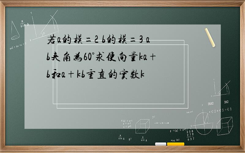 若a的模=2 b的模=3 ab夹角为60°求使向量ka+b和a+kb垂直的实数k