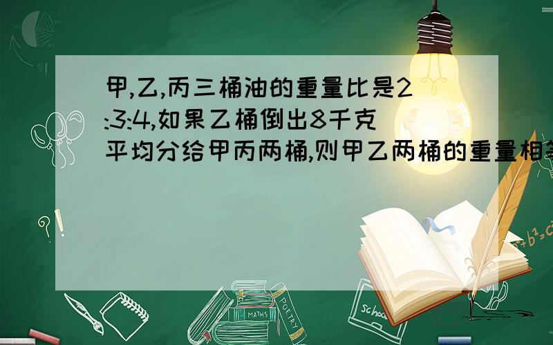 甲,乙,丙三桶油的重量比是2:3:4,如果乙桶倒出8千克平均分给甲丙两桶,则甲乙两桶的重量相等.共重多少千克?