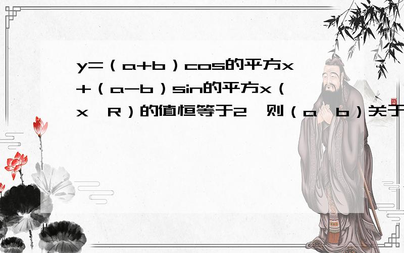 y=（a+b）cos的平方x+（a-b）sin的平方x（x∈R）的值恒等于2,则（a,b）关于原点对称的点是