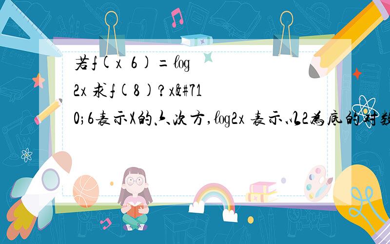 若f(xˆ6)=㏒2x 求f(8)?xˆ6表示X的六次方,㏒2x 表示以2为底的对数