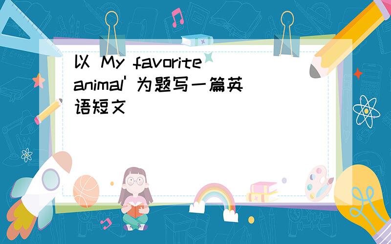 以 My favorite animal' 为题写一篇英语短文