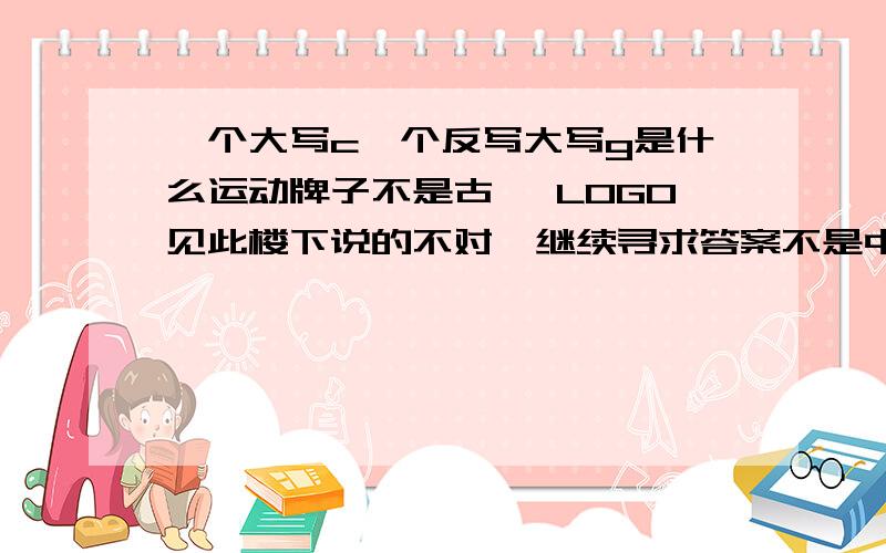 一个大写c一个反写大写g是什么运动牌子不是古琦 LOGO见此楼下说的不对,继续寻求答案不是中国的牌子.也许是外国杂牌,有没有认识的