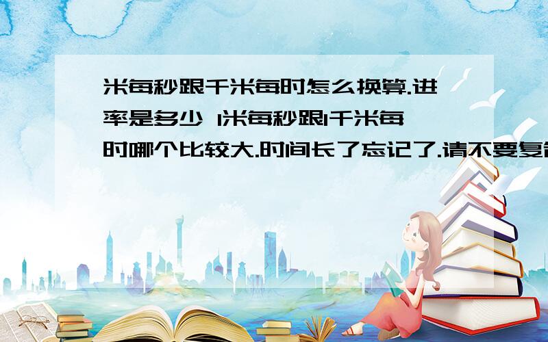 米每秒跟千米每时怎么换算.进率是多少 1米每秒跟1千米每时哪个比较大.时间长了忘记了.请不要复制.顺便带上过程.