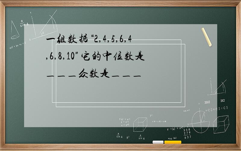 一组数据“2,4,5,6,4,6,8,10”它的中位数是＿＿＿众数是＿＿＿