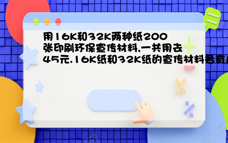 用16K和32K两种纸200张印刷环保宣传材料,一共用去45元.16K纸和32K纸的宣传材料各有几张?16K纸3角/张32K纸2角/张别用方程解!