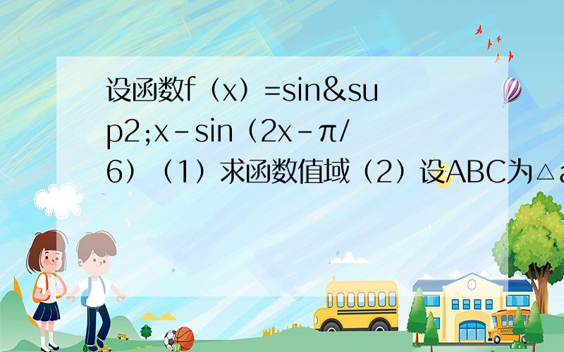 设函数f（x）=sin²x-sin（2x-π/6）（1）求函数值域（2）设ABC为△abc的三个内角,若cosB=1/3,f（C/