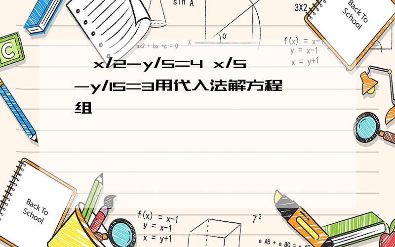 {x/2-y/5=4 x/5-y/15=3用代入法解方程组