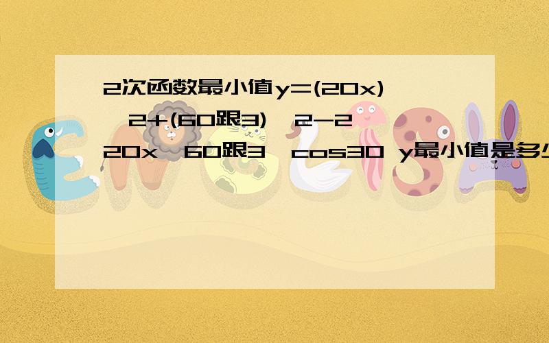 2次函数最小值y=(20x)^2+(60跟3)^2-2*20x*60跟3*cos30 y最小值是多少