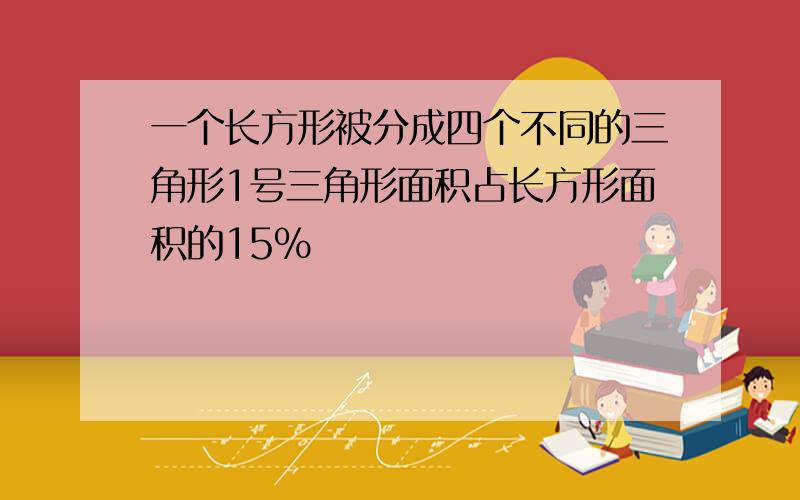 一个长方形被分成四个不同的三角形1号三角形面积占长方形面积的15%