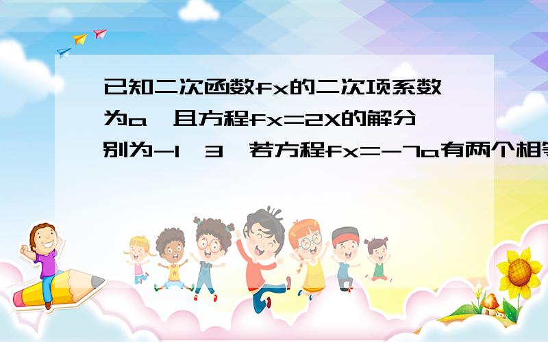 已知二次函数fx的二次项系数为a,且方程fx=2X的解分别为-1,3,若方程fx=-7a有两个相等实数根,求fx解析式