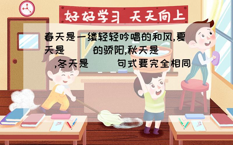 春天是一缕轻轻吟唱的和风,夏天是（ ）的骄阳,秋天是（ ）,冬天是（ ）句式要完全相同