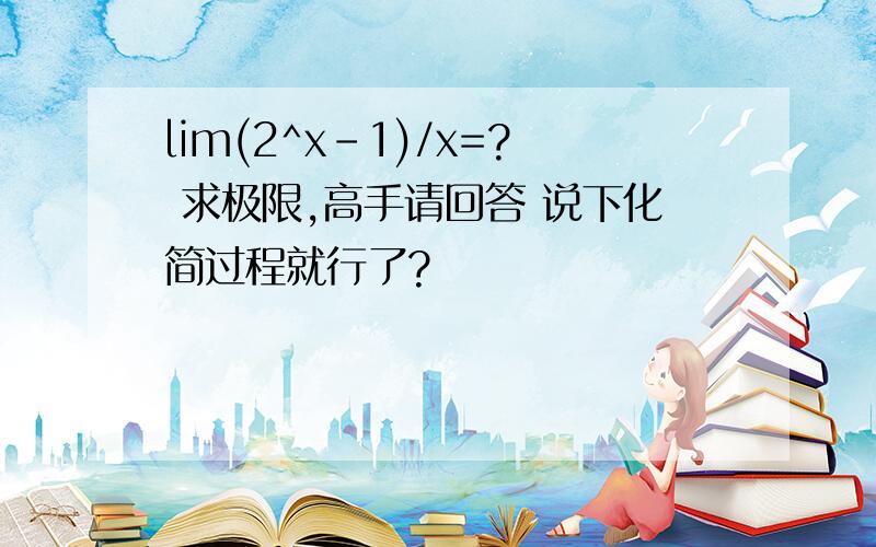 lim(2^x-1)/x=? 求极限,高手请回答 说下化简过程就行了?