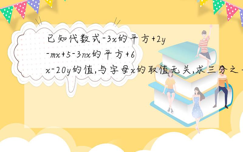 已知代数式-3x的平方+2y-mx+5-3nx的平方+6x-20y的值,与字母x的取值无关,求三分之一,m的平方-2mn接上面减四分之三n的5次方的值