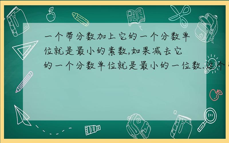 一个带分数加上它的一个分数单位就是最小的素数,如果减去它的一个分数单位就是最小的一位数.这个带分数是多少?