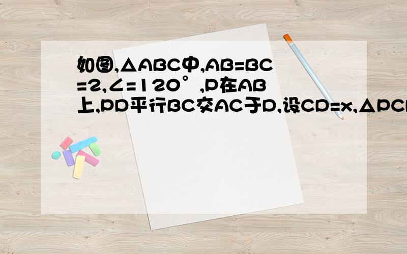 如图,△ABC中,AB=BC=2,∠=120°,P在AB上,PD平行BC交AC于D,设CD=x,△PCD的面积为y.求（1）y与x的函数关系式及自变量的取值范围（2）当点P在什么位置时,△PCD的面积最大?