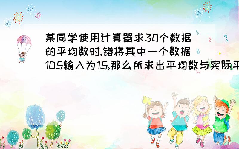 某同学使用计算器求30个数据的平均数时,错将其中一个数据105输入为15,那么所求出平均数与实际平均数的差顺便问一下,为什么不选B?