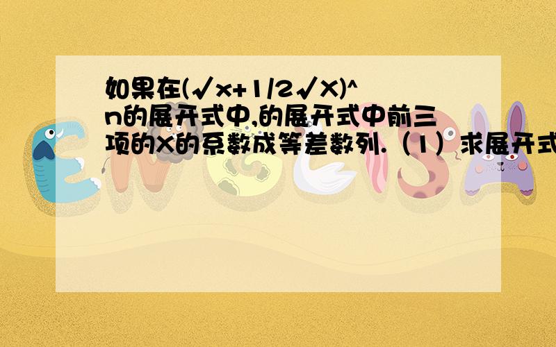 如果在(√x+1/2√X)^n的展开式中,的展开式中前三项的X的系数成等差数列.（1）求展开式里所有的X的有理项(√x+【1/【2 4^√X】】)^n求展开式中的有理项