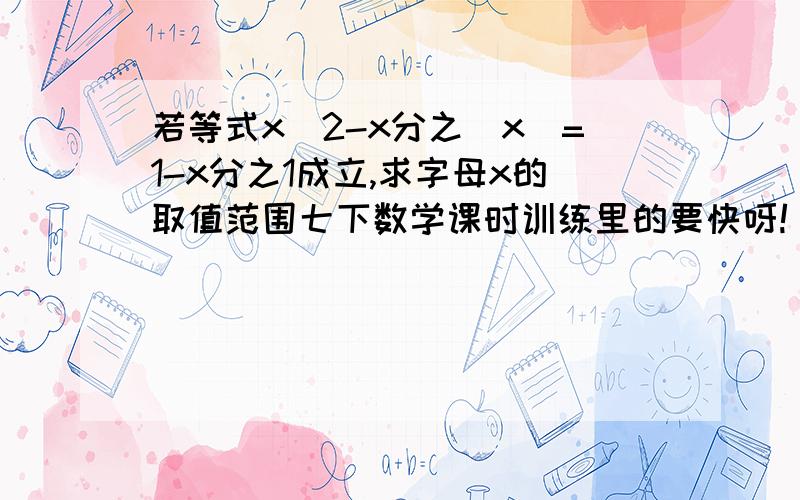 若等式x^2-x分之|x|=1-x分之1成立,求字母x的取值范围七下数学课时训练里的要快呀!