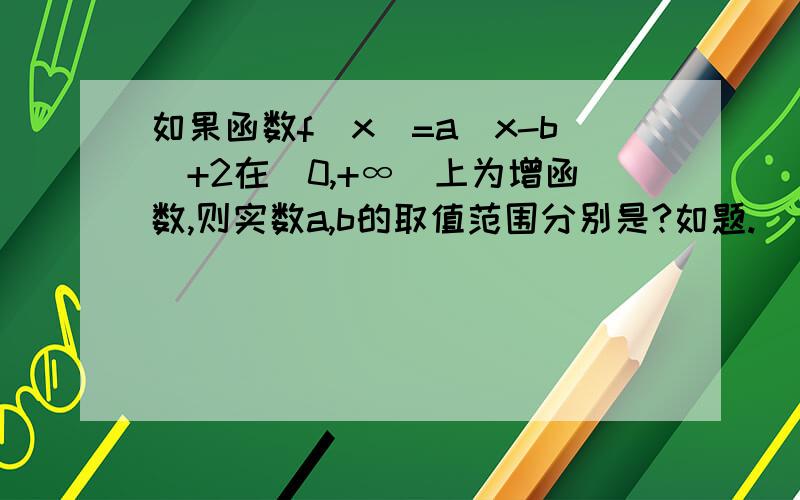 如果函数f(x)=a|x-b|+2在[0,+∞]上为增函数,则实数a,b的取值范围分别是?如题.